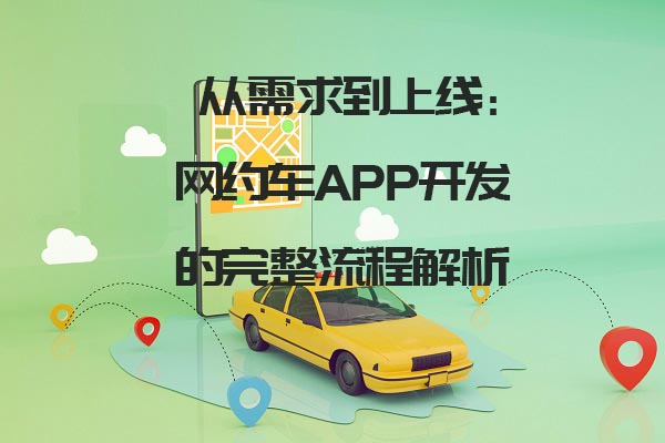 從需求到上線:網(wǎng)約車APP開發(fā)的完整流程解析_網(wǎng)約車app開發(fā)_網(wǎng)約車系統(tǒng)開發(fā)設(shè)計(jì)_網(wǎng)約車軟件開發(fā)流程