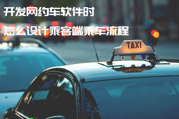 開發(fā)網(wǎng)約車軟件時(shí)怎么設(shè)計(jì)乘客端乘車流程_開發(fā)網(wǎng)約車軟件_網(wǎng)約車軟件開發(fā)_網(wǎng)約車軟件開發(fā)流程_網(wǎng)約車軟件開發(fā)設(shè)計(jì)
